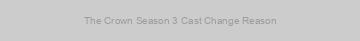 The Crown Season 3 Cast Change Reason